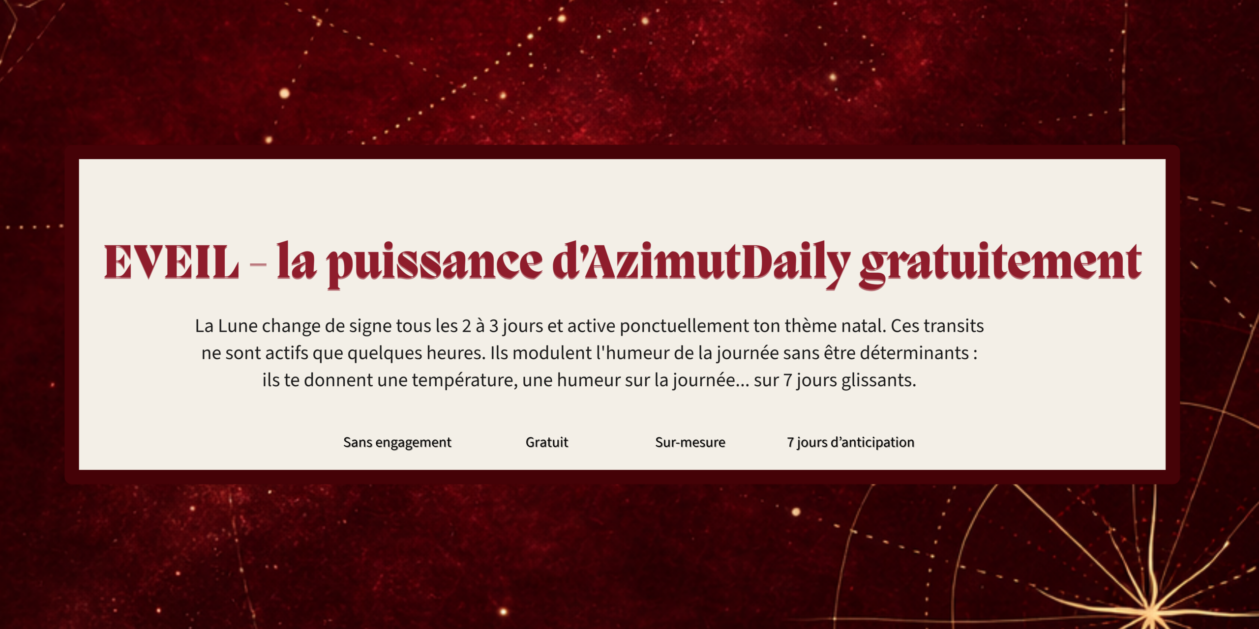 Agenda Azimut Daily formule gratuite Offre gratuite de l'Agenda AzimutDaily - 7 jours d'anticipation des transits lunaires ; méthode sur-mesure unique au monde sans application et sans friction.